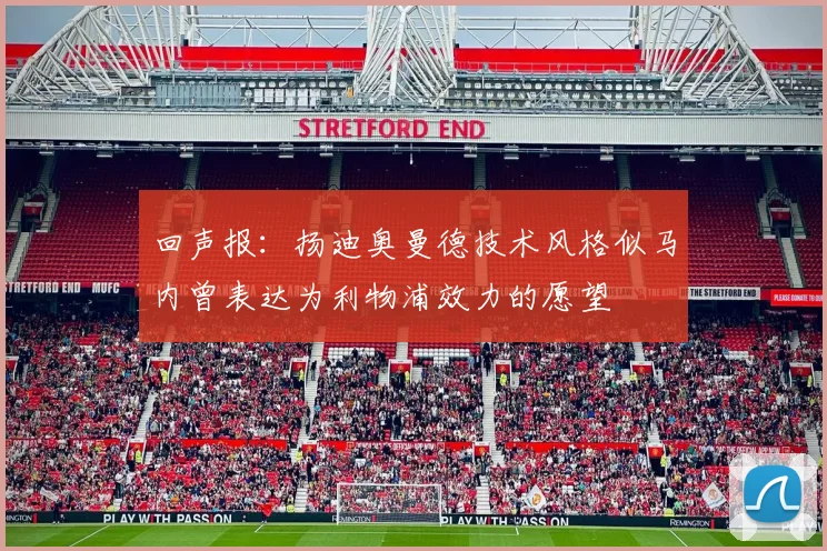 回声报：扬迪奥曼德技术风格似马内曾表达为利物浦效力的愿望