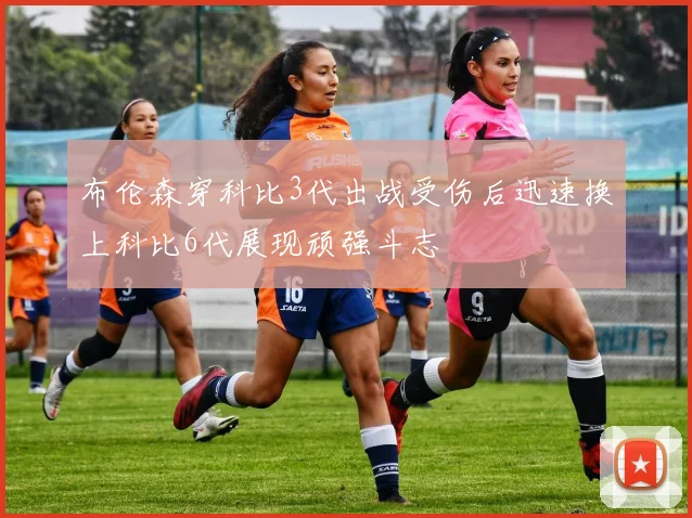 布伦森穿科比3代出战受伤后迅速换上科比6代展现顽强斗志