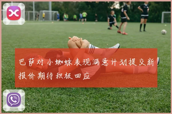 巴萨对小蜘蛛表现满意计划提交新报价期待积极回应
