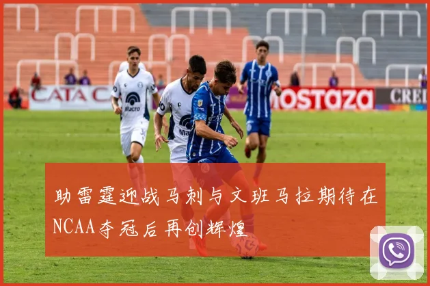 助雷霆迎战马刺与文班马拉期待在NCAA夺冠后再创辉煌
