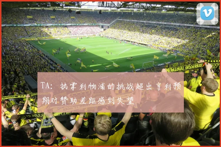 TA：执掌利物浦的挑战超出亨利预期对赞助差距感到失望
